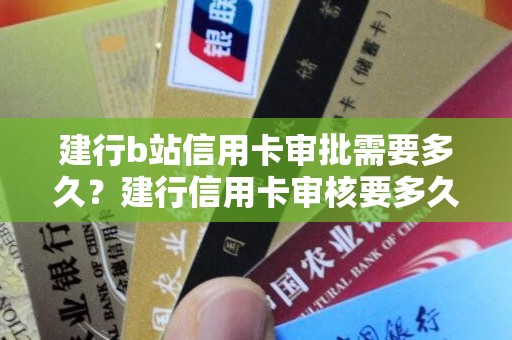 建行b站信用卡审批需要多久？建行信用卡审核要多久出结果