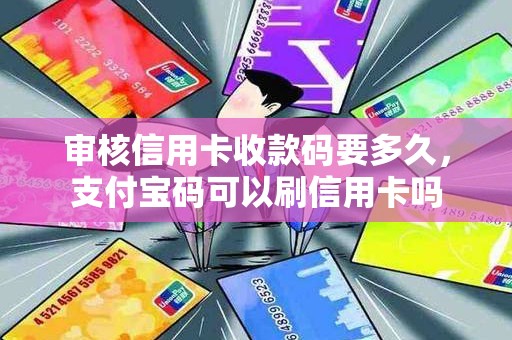 审核信用卡收款码要多久，支付宝码可以刷信用卡吗