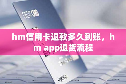 hm信用卡退款多久到账，hm app退货流程