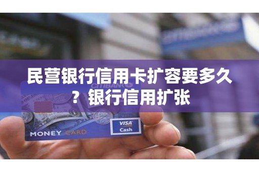 民营银行信用卡扩容要多久？银行信用扩张