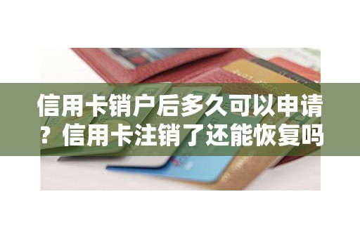 信用卡销户后多久可以申请？信用卡注销了还能恢复吗