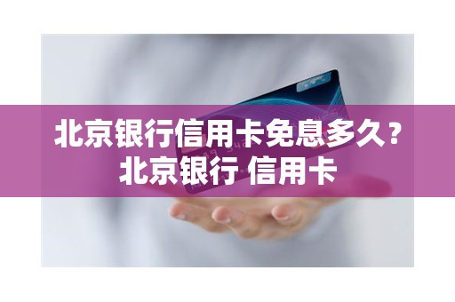 北京银行信用卡免息多久？北京银行 信用卡