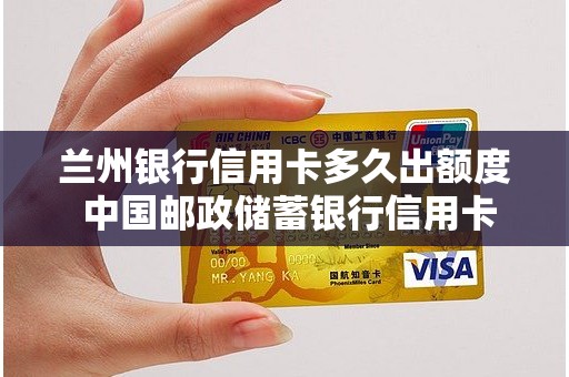 兰州银行信用卡多久出额度 中国邮政储蓄银行信用卡