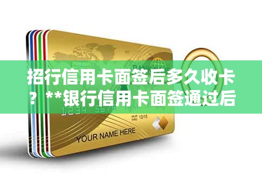 招行信用卡面签后多久收卡？**银行信用卡面签通过后多久下卡