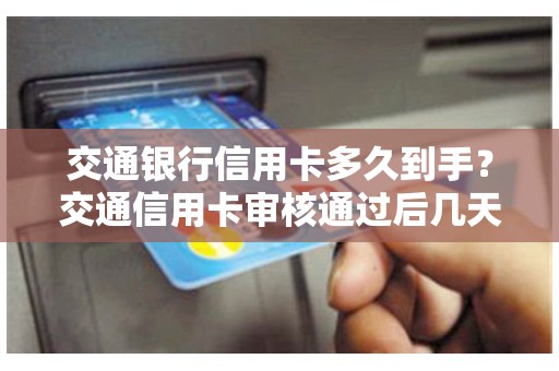 交通银行信用卡多久到手？交通信用卡审核通过后几天拿卡