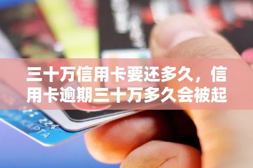 三十万信用卡要还多久，信用卡逾期三十万多久会被起诉