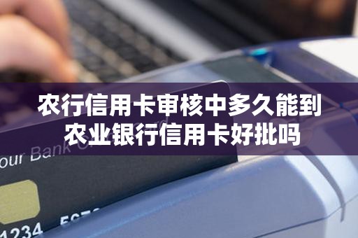 农行信用卡审核中多久能到 农业银行信用卡好批吗