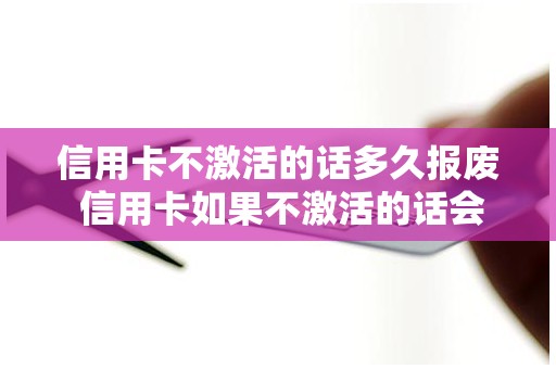 信用卡不激活的话多久报废 信用卡如果不激活的话会怎么样