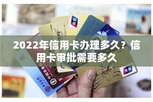 2022年信用卡办理多久？信用卡审批需要多久