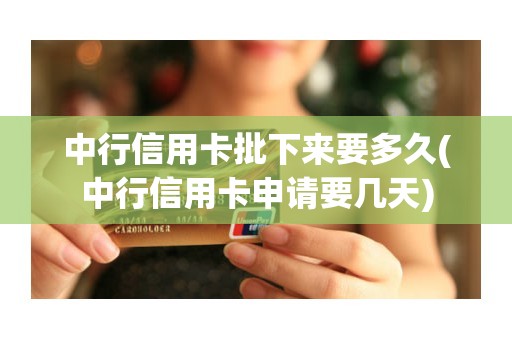 中行信用卡批下来要多久(中行信用卡申请要几天)