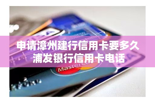 申请漳州建行信用卡要多久 浦发银行信用卡电话