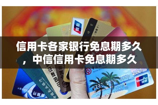 信用卡各家银行免息期多久，中信信用卡免息期多久