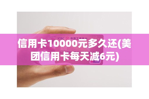 信用卡10000元多久还(美团信用卡每天减6元)