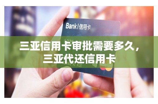 三亚信用卡审批需要多久，三亚代还信用卡