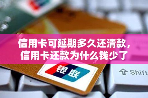 信用卡可延期多久还清款，信用卡还款为什么钱少了
