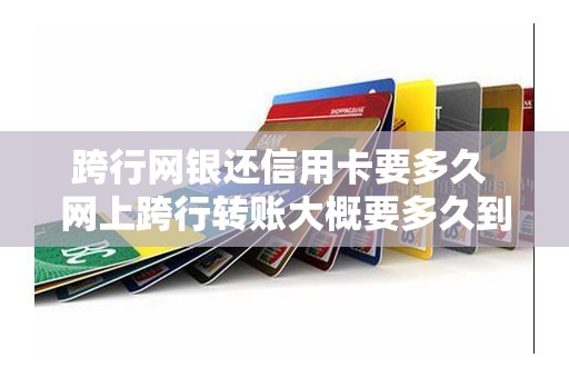 跨行网银还信用卡要多久 网上跨行转账大概要多久到账