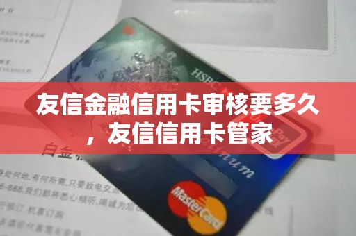 友信金融信用卡审核要多久，友信信用卡管家