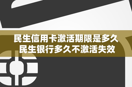 民生信用卡激活期限是多久 民生银行多久不激活失效