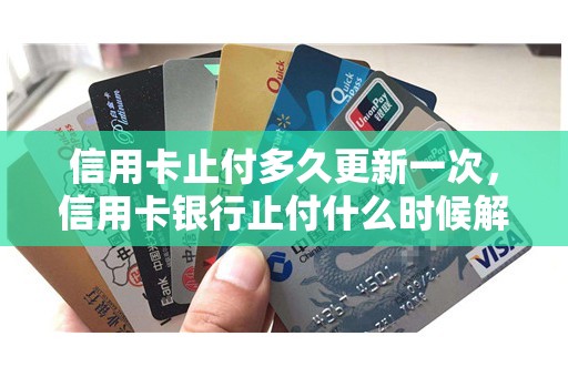 信用卡止付多久更新一次，信用卡银行止付什么时候解除
