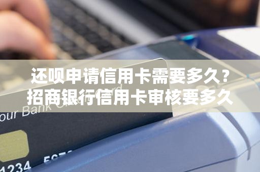 还呗申请信用卡需要多久？招商银行信用卡审核要多久