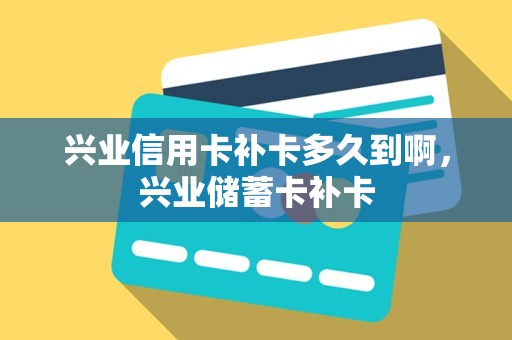 兴业信用卡补卡多久到啊，兴业储蓄卡补卡