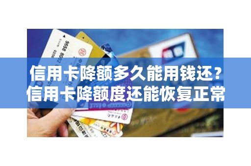 信用卡降额多久能用钱还？信用卡降额度还能恢复正常