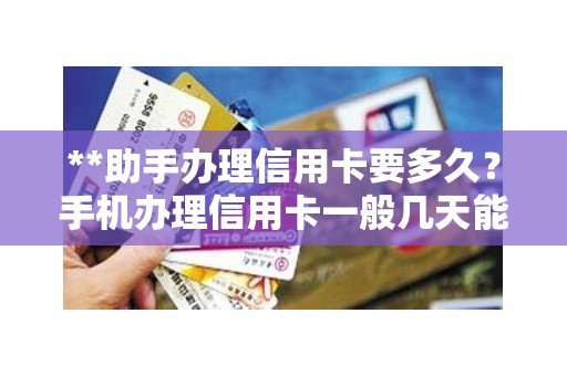 **助手办理信用卡要多久？手机办理信用卡一般几天能通过