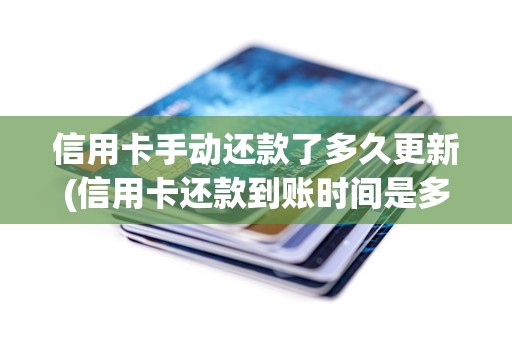 信用卡手动还款了多久更新(信用卡还款到账时间是多久)