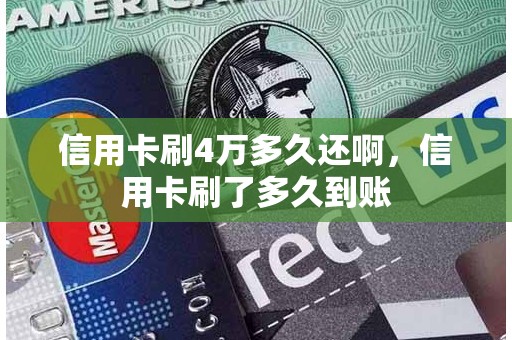 信用卡刷4万多久还啊，信用卡刷了多久到账
