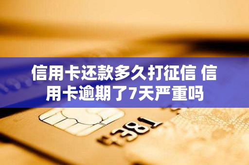 信用卡还款多久打征信 信用卡逾期了7天严重吗
