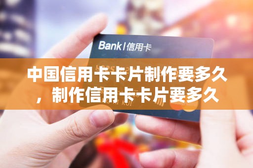 中国信用卡卡片制作要多久,制作信用卡卡片要多久 中国信用卡卡片制作要多久,制作信用卡卡片要多久