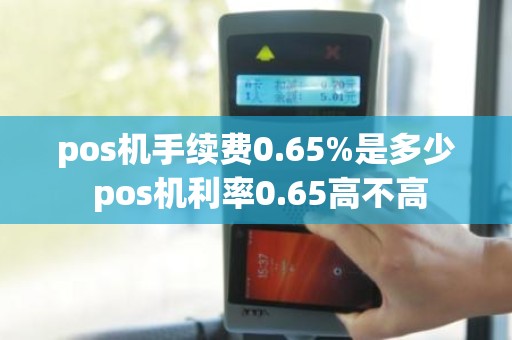 pos机手续费0.65%是多少 pos机利率0.65高不高