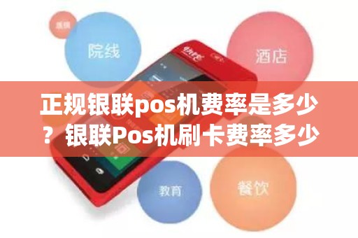 正规银联pos机费率是多少？银联Pos机刷卡费率多少