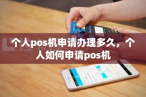 个人pos机申请办理多久，个人如何申请pos机