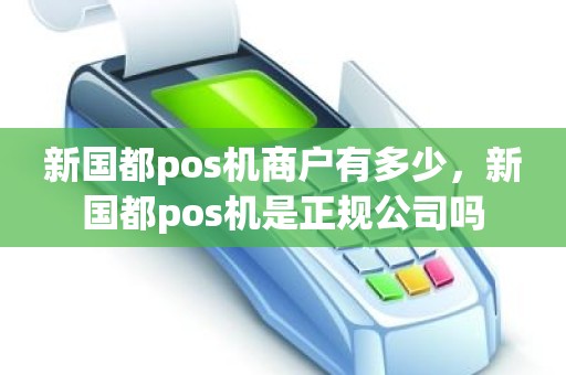 新国都pos机商户有多少，新国都pos机是正规公司吗