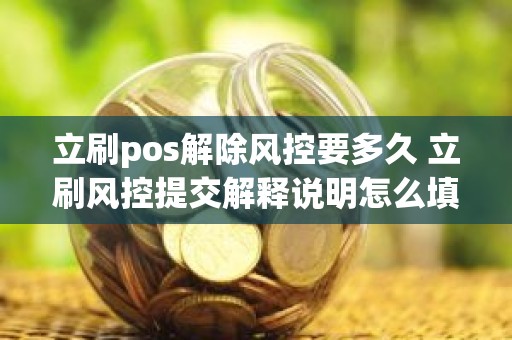 立刷pos解除风控要多久 立刷风控提交解释说明怎么填