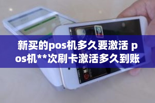 新买的pos机多久要激活 pos机**次刷卡激活多久到账