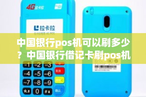 中国银行pos机可以刷多少？中国银行借记卡刷pos机，每次最多只能刷五万，21万硬是刷了五次，为什么啊，在线等，急