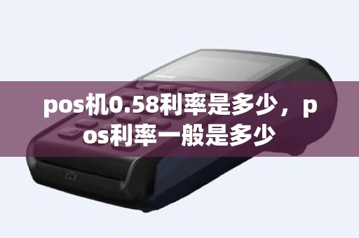 pos机0.58利率是多少，pos利率一般是多少