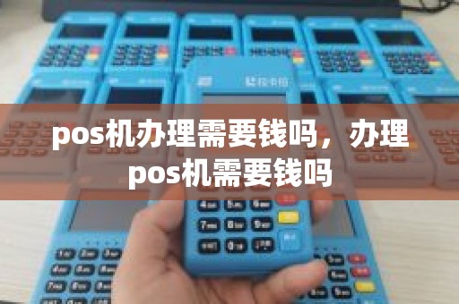 pos机办理需要钱吗，办理pos机需要钱吗