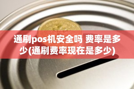 通刷pos机安全吗 费率是多少(通刷费率现在是多少)