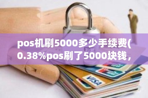 pos机刷5000多少手续费(0.38%pos刷了5000块钱，手续费多少)