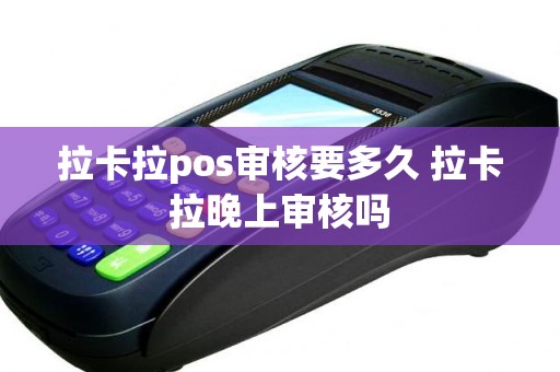 拉卡拉pos审核要多久 拉卡拉晚上审核吗
