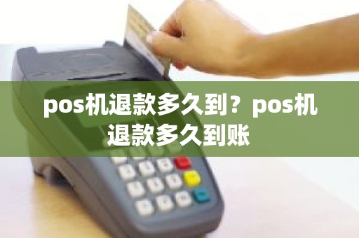 pos机退款多久到?pos机退款多久到账 pos机退款多久到?pos机退款多久到账