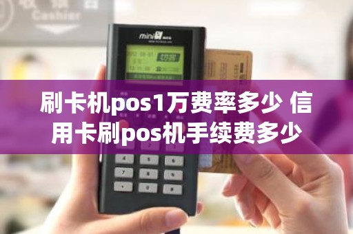 刷卡机pos1万费率多少 信用卡刷pos机手续费多少 刷卡机pos1万费率多少 信用卡刷pos机手续费多少