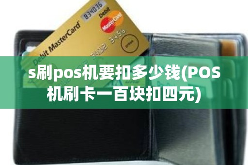 s刷pos机要扣多少钱(POS机刷卡一百块扣四元)