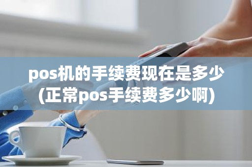 pos机的手续费现在是多少(正常pos手续费多少啊)