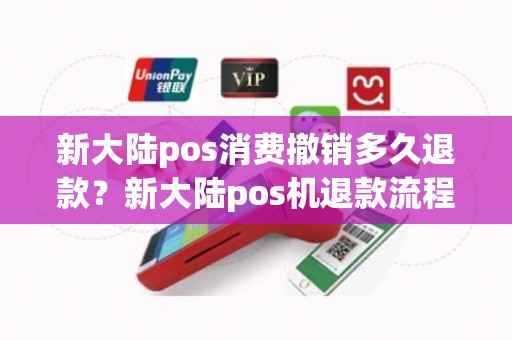 新大陆pos消费撤销多久退款？新大陆pos机退款流程