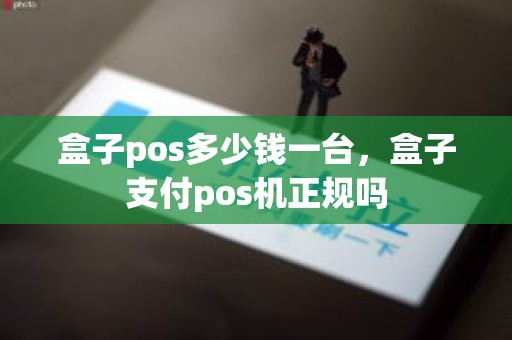 盒子pos多少钱一台，盒子支付pos机正规吗