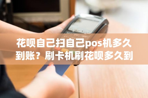 花呗自己扫自己pos机多久到账？刷卡机刷花呗多久到账